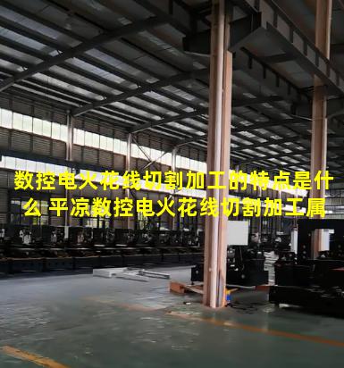 数控电火花线切割加工的特点是什么 平凉数控电火花线切割加工属于